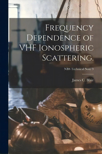 Frequency Dependence Of Vhf Ionospheric Scattering.; Nbs Technical Note 9, De James C Blair. Editorial Hassell Street Press, Tapa Blanda En Inglés