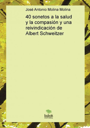 40 Sonetos A La Salud Y La Compasiãâ³n Y Una Reivindicaciãâ³n De Albert Schweitzer, De Molina Antonio Molina, José. Editorial Bubok Publishing, Tapa Blanda En Español