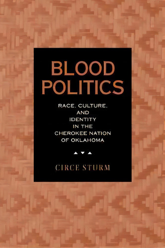Blood Politics : Race, Culture, And Identity In The Cherokee Nation Of Oklahoma, De Circe Dawn Sturm. Editorial University Of California Press, Tapa Blanda En Inglés