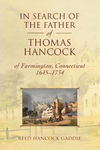 In Search Of The Father Of Thomas Hancock Of Farmington, Connecticut, 1645-1734, De Reed Hancock Gaddie. Editorial Iuniverse, Tapa Blanda En Inglés