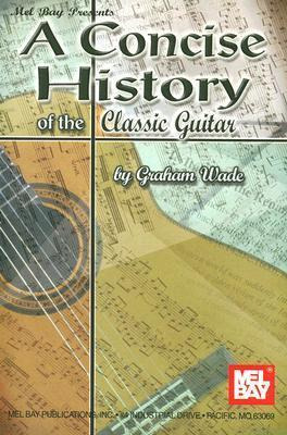 Concise History Of Te Classic Guitar - Graham Wade