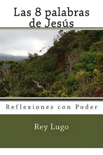 Las 8 Palabras De Jesus, De Sr Rey Lugo. Editorial Createspace Independent Publishing Platform, Tapa Blanda En Español
