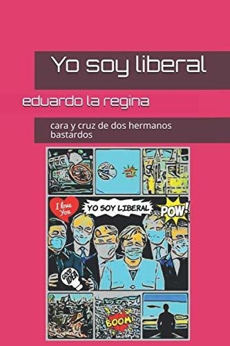 Yo Soy Liberal Cara Y Cruz De Dos Hermanos Bastardo, de la regina, eduardo. Editorial Independently Published en español