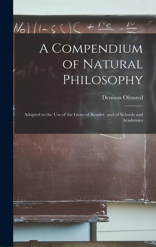 A Compendium Of Natural Philosophy: Adapted To The Use Of The General Reader, And Of Schools And ..., De Olmsted, Denison 1791-1859. Editorial Legare Street Pr, Tapa Dura En Inglés