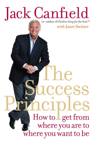 The Success Principles: How To Get From Where You Are To Whe