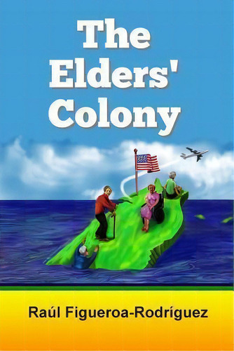 The Elders' Colony, De Raul Figueroa-rodriguez. Editorial Createspace Independent Publishing Platform, Tapa Blanda En Inglés