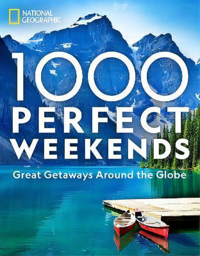 1,000 Perfect Weekends : Great Getaways Around The Globe, De National Geographic. Editorial National Geographic Society, Tapa Dura En Inglés