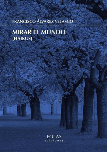 Mirar El Mundo [haikus], De Francisco Álvarez Velasco. Editorial Eolas Ediciones, Tapa Blanda En Español, 2023