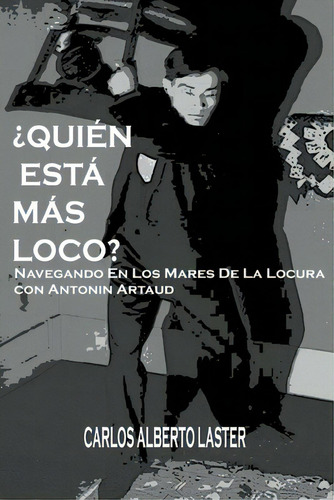 Quien Esta Mas Loco: Navegando En Los Mares De La Locura Con Antonin Artaud, De Laster, Carlos Alberto. Editorial Createspace, Tapa Blanda En Español