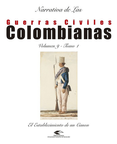 Narrativa De Las Guerras Civiles Colombianas Vol 9 Tomo 1 El