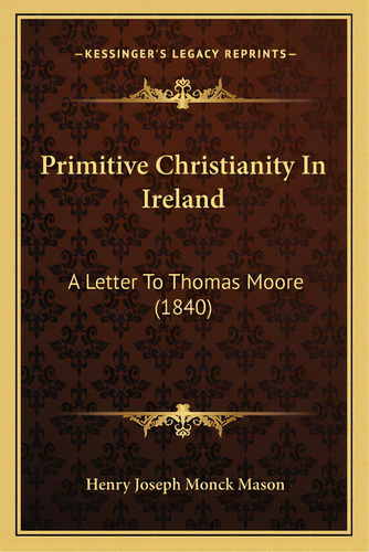Primitive Christianity In Ireland: A Letter To Thomas Moore (1840), De Mason, Henry Joseph Monck. Editorial Kessinger Pub Llc, Tapa Blanda En Inglés