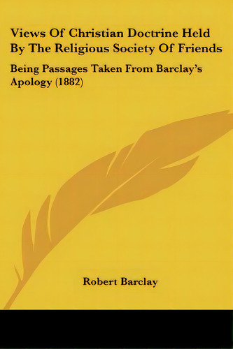 Views Of Christian Doctrine Held By The Religious Society Of Friends: Being Passages Taken From B..., De Barclay, Robert. Editorial Kessinger Pub Llc, Tapa Blanda En Inglés