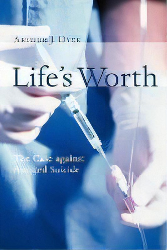 Life's Worth : The Case Against Assisted Suicide, De Arthur J. Dyck. Editorial William B Eerdmans Publishing Co, Tapa Blanda En Inglés