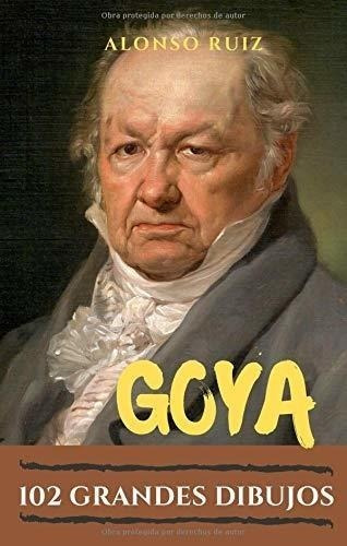 Goya. 102 Grandes Dibujos (grabados De Goya, Obras Completas