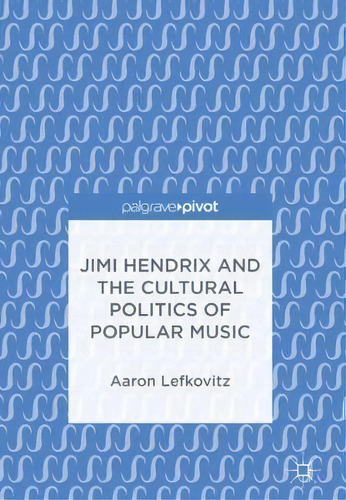 Jimi Hendrix And The Cultural Politics Of Popular Music, De Aaron Lefkovitz. Editorial Birkhauser, Tapa Dura En Inglés