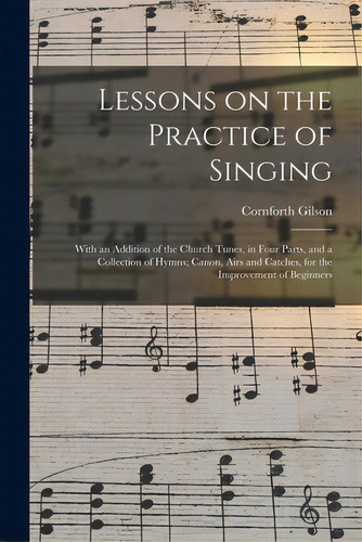 Lessons On The Practice Of Singing: With An Addition Of The Church Tunes, In Four Parts, And A Co..., De Gilson, Cornforth. Editorial Legare Street Pr, Tapa Blanda En Inglés
