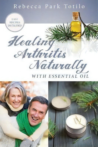 Healing Arthritis Naturally With Essential Oil, De Rebecca Park Totilo. Editorial Rebecca At The Well Foundation, Tapa Blanda En Inglés