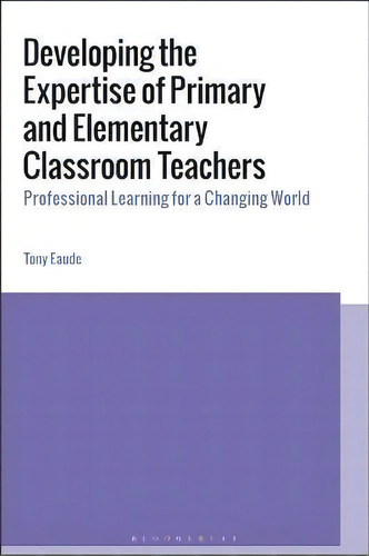 Developing The Expertise Of Primary And Elementary Classroom Teachers : Professional Learning For..., De Dr Tony Eaude. Editorial Bloomsbury Publishing Plc, Tapa Blanda En Inglés