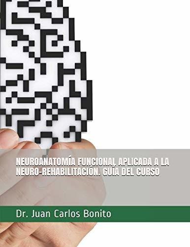 Neuroanatomía Funcional. Aplicada A La Neuro-rehabilitación.