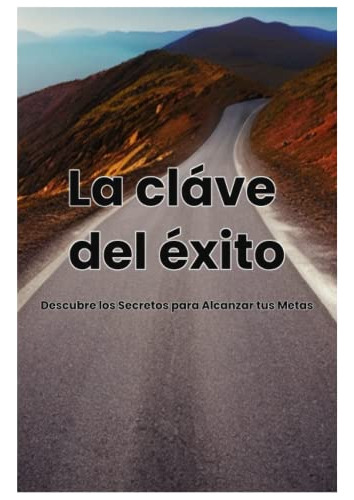 La Clave Del Exito: Descubre Los Secretos Para Alcanzar Tus