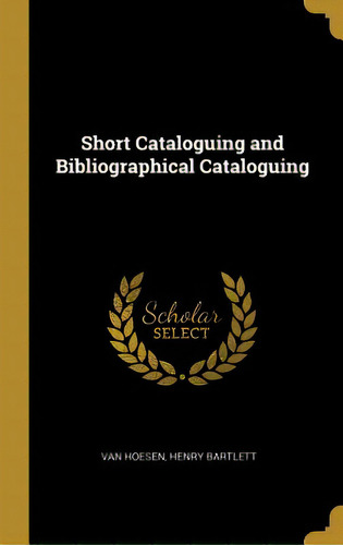 Short Cataloguing And Bibliographical Cataloguing, De Hoesen, Henry Bartlett Van. Editorial Wentworth Pr, Tapa Dura En Inglés