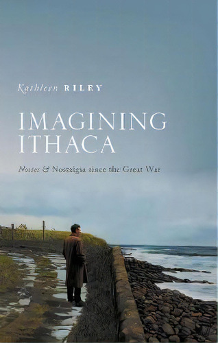 Imagining Ithaca : Nostos And Nostalgia Since The Great War, De Kathleen Riley. Editorial Oxford University Press, Tapa Dura En Inglés