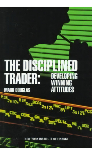 The Disciplined Trader : Developing Winning Attitudes, De Mark Douglas. Editorial Pearson Education (us), Tapa Dura En Inglés