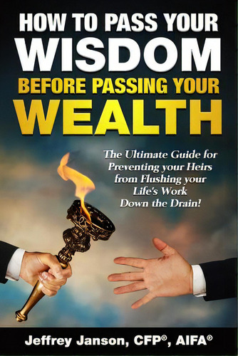 How To Pass Your Wisdom Before Passing Your Wealth: The Ultimate Guide For Preventing Your Heirs ..., De Janson, Cfp(r) Aifa(r) Jeffrey Evan. Editorial Createspace, Tapa Blanda En Inglés