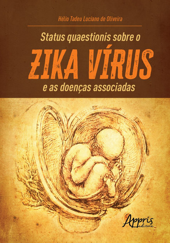 Status quaestionis sobre o zika vírus e as doenças associadas, de Oliveira, Hélio Tadeu Luciano de. Appris Editora e Livraria Eireli - ME, capa mole em português, 2021