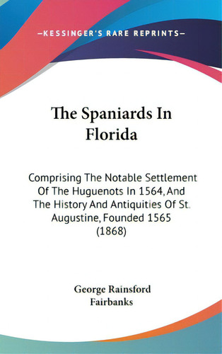 The Spaniards In Florida: Comprising The Notable Settlement Of The Huguenots In 1564, And The His..., De Fairbanks, George Rainsford. Editorial Kessinger Pub Llc, Tapa Dura En Inglés