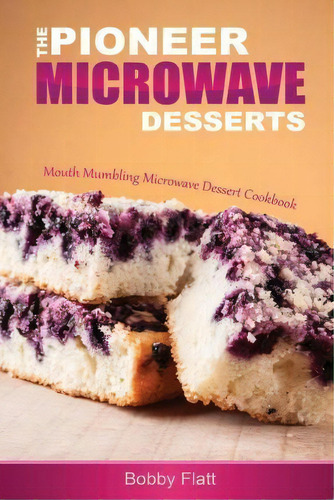 The Pioneer Microwave Desserts: Mouth Mumbling Microwave Dessert Cookbook, De Bobby Flatt., Vol. 1. Editorial Createspace Independent Publishing Platform, Tapa Blanda En Inglés