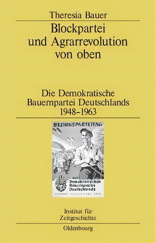 Blockpartei Und Agrarrevolution Von Oben: Die Demokratische Bauernpartei Deutschlands 1948-1963, De Theresia Bauer., Vol. 1. Editorial Walter De Gruyter, Tapa Dura En Alemán