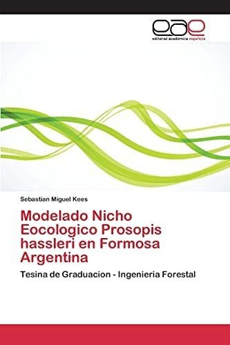 Modelado Nicho Eocologico Prosopis Hassleri En Formosa Argentina: Tesina De Graduacion - Ingenieria Forestal (spanish Edition), De Kees, Sebastian. Editorial Academica Espanola, Tapa Blanda En Español