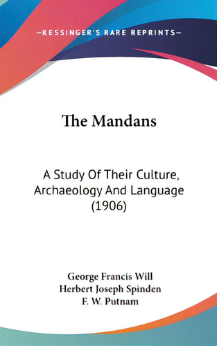 The Mandans: A Study Of Their Culture, Archaeology And Language (1906), De Will, George Francis. Editorial Kessinger Pub Llc, Tapa Dura En Inglés