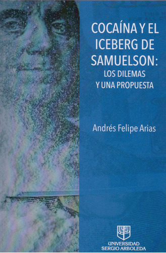 Cocaína y El Iceberg de Samuelson: Los Dilemas y Una Propu, de Andrés Felipe Arias. Serie 9585511873, vol. 1. Editorial U. Sergio Arboleda, tapa blanda, edición 2019 en español, 2019