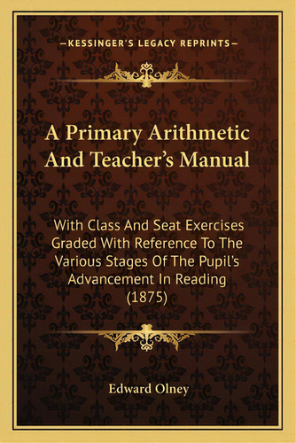 A Primary Arithmetic And Teacher's Manual: With Class And Seat Exercises Graded With Reference To..., De Olney, Edward. Editorial Kessinger Pub Llc, Tapa Blanda En Inglés