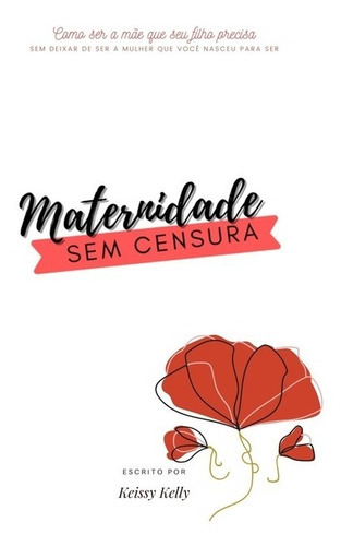 Maternidade Sem Censura: Como Ser A Mãe Que O Seu Filho Precisa, De Keissy Kelly. Série Não Aplicável, Vol. 1. Editora Clube De Autores, Capa Mole, Edição 1 Em Português, 2021