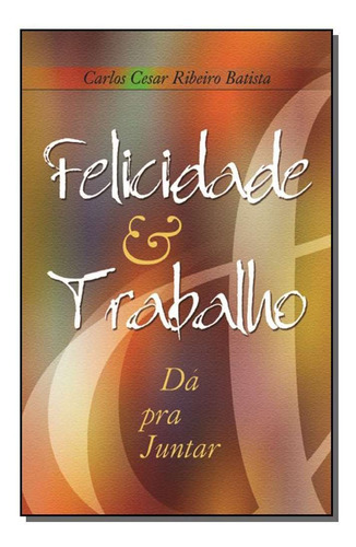 Felicidade & Trabalho - Da Pra Juntar, De Cesar Ribeiro, Carlos. Editora Mundo Maior Em Português