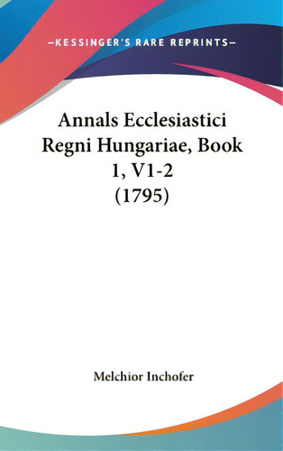 Annals Ecclesiastici Regni Hungariae, Book 1, V1-2 (1795), De Inchofer, Melchior. Editorial Kessinger Pub Llc, Tapa Dura En Inglés