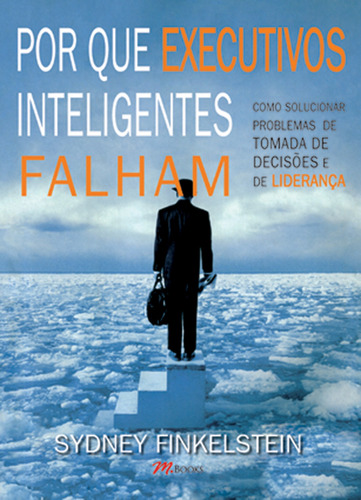 Por Que Executivos Inteligentes Falham, de Finkelstein, Sydney. M.Books do Brasil Editora Ltda, capa mole em português, 2007