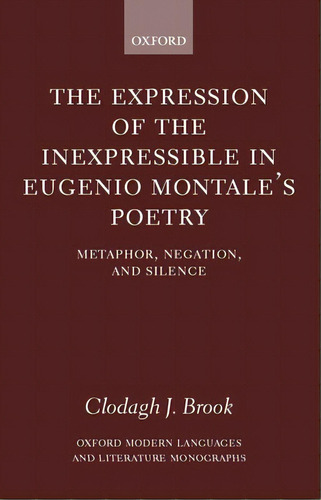 The Expression Of The Inexpressible In Eugenio Montale's Poetry: Metaphor, Negation, And Silence, De Brook, Clodagh J.. Editorial Oxford Univ Pr, Tapa Dura En Inglés