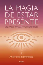 Comprar La magia de estar presente \u002F The Magic of Being Present (Spanish Edition): Sin caos, estable y consciente, de Ana Paula Dominguez. Autoayuda y Superación Editorial Grijalbo en español