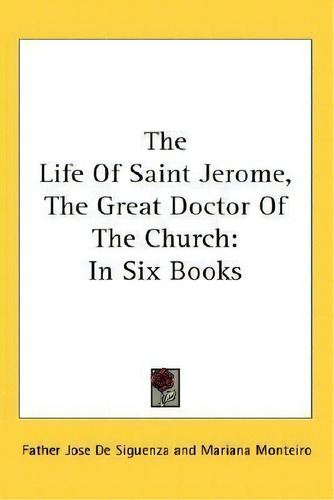 The Life Of Saint Jerome, The Great Doctor Of The Church : In Six Books, De Father Jose De Siguenza. Editorial Kessinger Publishing, Tapa Blanda En Inglés