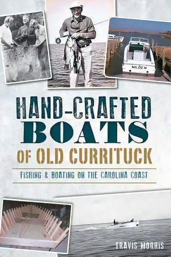 Hand-crafted Boats Of Old Currituck, De Travis Morris. Editorial Arcadia Publishing, Tapa Blanda En Inglés