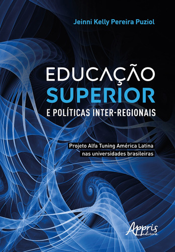 Educação Superior e Políticas Inter-Regionais: Projeto Alfa Tuning América Latina nas Universidades Brasileiras, de Puziol, Jeinni Kelly Pereira. Appris Editora e Livraria Eireli - ME, capa mole em português, 2022