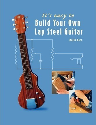 It's Easy To Build Your Own Lap Steel Guitar - Martin Koc...