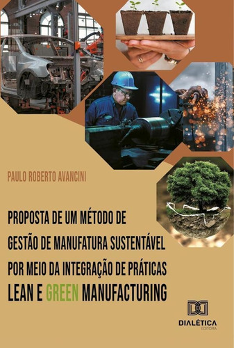 Proposta de um método de gestão de manufatura sustentável por meio da integração de práticas Lean e Green Manufacturing, de Paulo Roberto Avancini. Editorial Dialética, tapa blanda en portugués, 2022