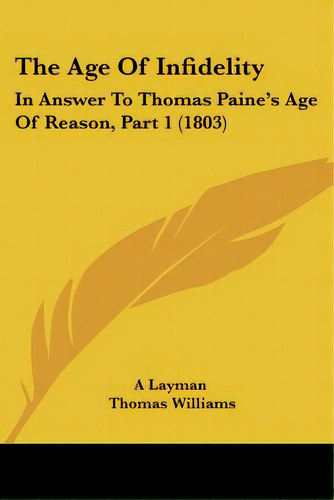 The Age Of Infidelity: In Answer To Thomas Paine's Age Of Reason, Part 1 (1803), De A. Layman. Editorial Kessinger Pub Llc, Tapa Blanda En Inglés