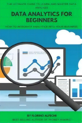 Data Analytics For Beginners : The Ultimate Guide To Learn And Master Data Analysis, How To Integ..., De Florino Alfeche. Editorial Createspace Independent Publishing Platform, Tapa Blanda En Inglés