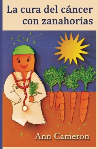 La Cura Del Cancer Con Zanahorias (spanish Edition), De Ann Cameron. Editorial Ann Cameron Books, Tapa Blanda En Español, 0000